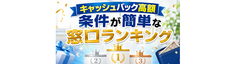 【キャッシュバック高額】条件が簡単な窓口ランキング
