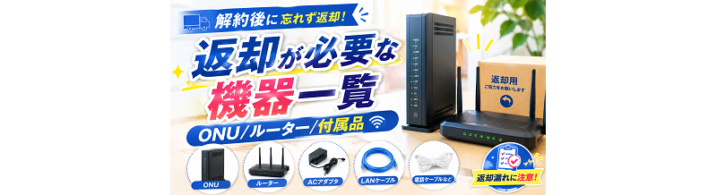 解約後に返却が必要な機器一覧｜ONU/ルーター/付属品