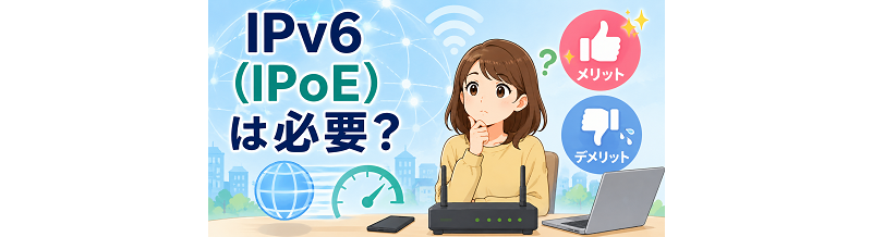 「IPv6（IPoE）」は必要？メリット・デメリットをやさしく解説