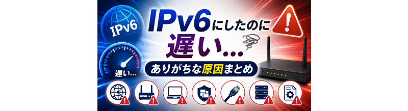 IPv6にしたのに遅い…ありがちな原因まとめ
