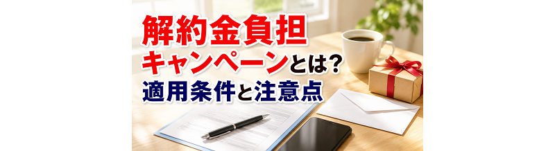 解約金負担キャンペーンとは？適用条件と注意点