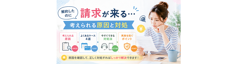 解約したのに請求が来る…考えられる原因と対処