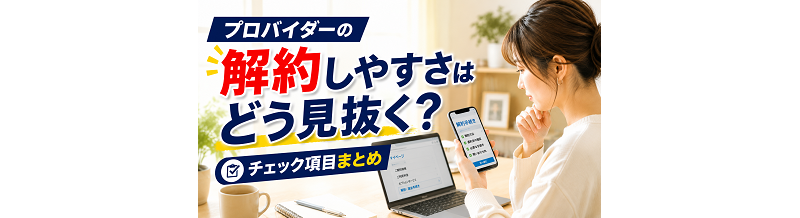 プロバイダーの解約しやすさはどう見抜く？チェック項目まとめ
