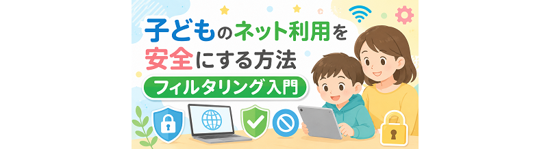子どものネット利用を安全にする方法｜フィルタリング入門