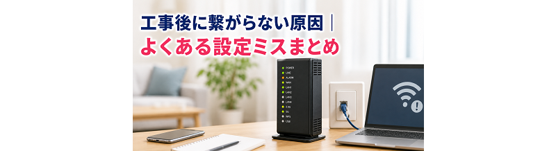 工事後に繋がらない原因｜よくある設定ミスまとめ