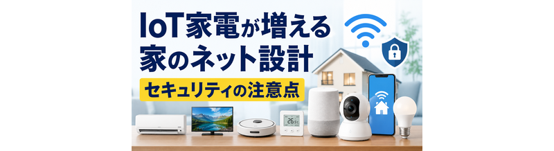 IoT家電が増える家のネット設計｜セキュリティの注意点
