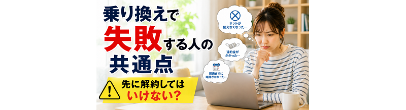 乗り換えで失敗する人の共通点｜先に解約してはいけない？
