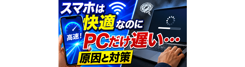 スマホは快適なのにPCだけ遅い…原因と対策