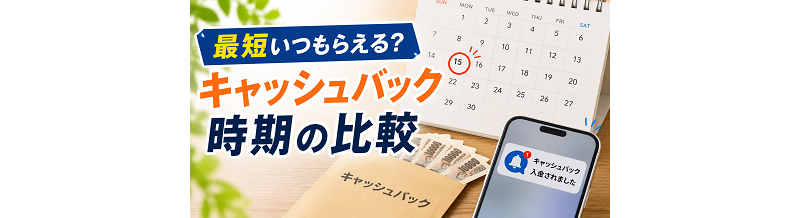 “最短いつもらえる？”キャッシュバック時期の比較