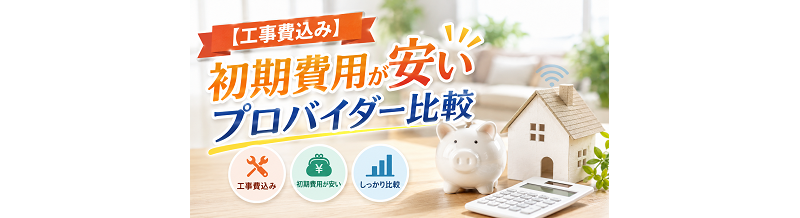 【工事費込み】初期費用が安いプロバイダー比較