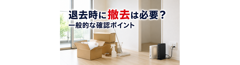 退去時に撤去は必要？一般的な確認ポイント