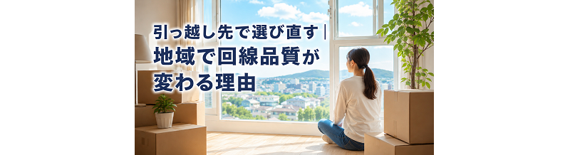 引っ越し先で選び直す｜地域で回線品質が変わる理由