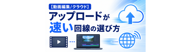 【動画編集/クラウド】アップロードが速い回線の選び方