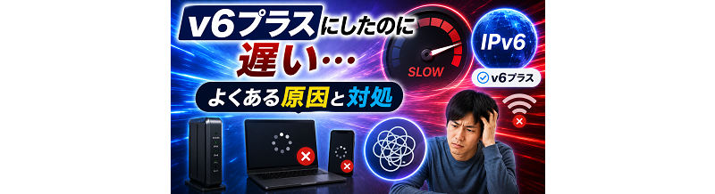 v6プラスにしたのに遅い…よくある原因と対処