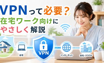 VPNって必要？在宅ワーク向けにやさしく解説