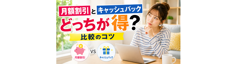 月額割引とキャッシュバックどっちが得？比較のコツ