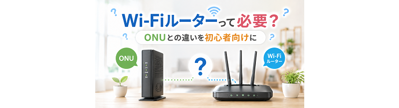 Wi-Fiルーターって必要？ONUとの違いを初心者向けに