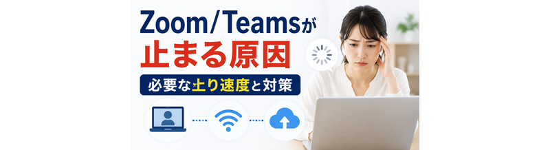 Zoom/Teamsが止まる原因｜必要な上り速度と対策