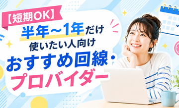 【短期OK】半年〜1年だけ使いたい人向けおすすめ回線・プロバイダー