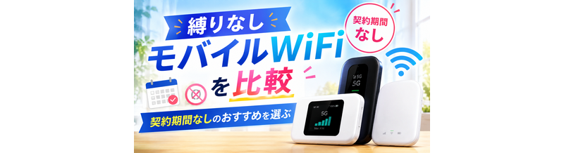 縛りなしモバイルWiFiを比較｜契約期間なしのおすすめを選ぶ